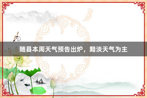 随县本周天气预告出炉，黯淡天气为主