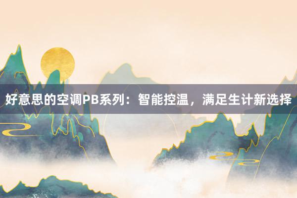 好意思的空调PB系列：智能控温，满足生计新选择